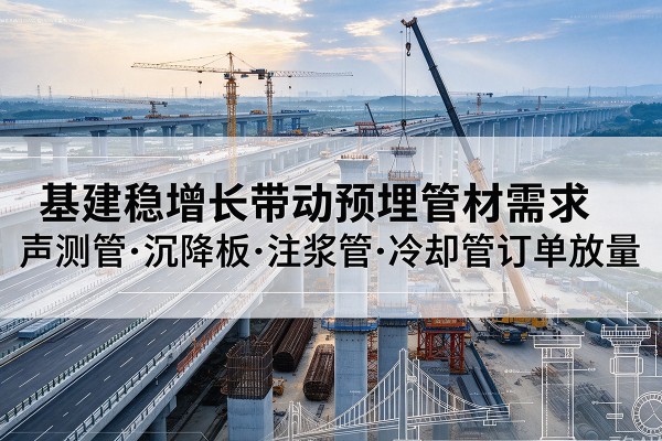 绛县基建稳增长带动预埋监测管材需求，声测管、沉降板、注浆管订单持续放量