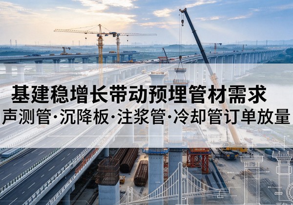 绛县基建稳增长带动预埋监测管材需求，声测管、沉降板、注浆管订单持续放量